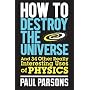 How to Destroy the Universe: And 34 Other Really I&hellip by Paul Parsons