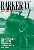 BARKER VC, The Life, Death and Legend of Canada's Most Decorated War Hero