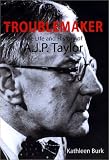 The Troublemaker : The Life And History Of A.J.P. Taylor