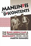 Manliness and Its Discontents: The Black Middle Class and the Transformation of Masculinity, 1900-1930 (Gender and American Culture)