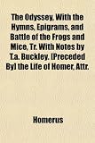The Odyssey, With the Hymns, Epigrams, and Battle of the Frogs and Mice, Tr. With Notes by T.a. Buckley. [Preceded By] the Life of Homer, Attr.