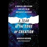 A Tear at the Edge of Creation: A Radical New Vision for Life in an Imperfect Universe | Marcelo Gleiser