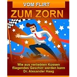 Vom Flirt zum Zorn oder: Wie aus verliebten K�ssen fliegendes Geschirr werden kannvon "Dr. Alexander Haag"