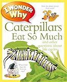 I wonder why caterpillars eat so much : and other questions about life cycles