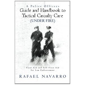 A Police Officers Guide and Handbook to Tactical Casualty Care (Under Fire): First Aid and Self First Aid for Law Enforcement (Volume 1)