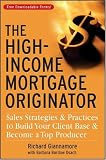 The High-Income Mortgage Originator: Sales Strategies and Practices
to Build Your Client Base and Become a Top Producer