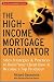 The High-Income Mortgage Originator: Sales Strategies and Practices to Build Your Client Base and Become a Top Producer cover image