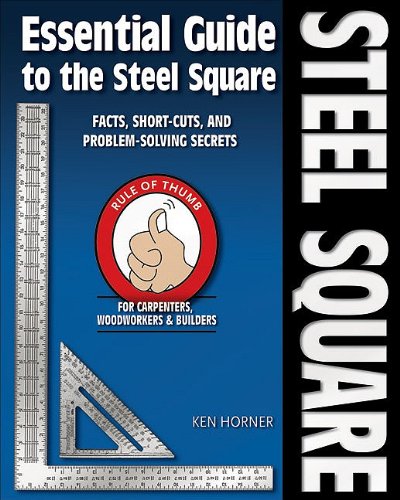 Essential Guide to the Steel Square: Facts, Short-Cuts, and Problem-Solving Secrets for Carpenters, Woodworkers and Builders (Woodworker s Essentials and More series)
