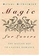 Magic for Lovers: Create Lasting Love with Wiccan Spells and Tantric Techniques