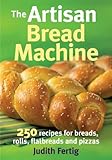 The artisan bread machine : 250 recipes for breads, rolls, flatbreads and pizzas