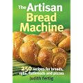 The Artisan Bread Machine: 250 Recipes for Breads, Rolls, Flatbreads and Pizzas