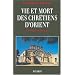 Vie et mort des chr�tiens d'Orient : Des origines � nos jours