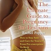 The Ultimate Guide to Pregnancy for Lesbians: How to Stay Sane and Care for Yourself from Pre-conception Through Birth, 2nd Edition | [Rachel Pepper]