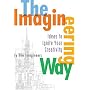 Imagineering Way, The: Ideas to Ignite Your Creativity
