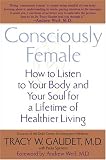 Consciously Female: How to Listen to Your Body and Your Soul for a Lifetime of Healthier Living