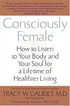 Consciously Female: How to Listen to Your Body and Your Soul for a Lifetime of Healthier Living