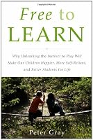 Free to Learn: Why Unleashing the Instinct to Play Will Make Our Children Happier, More Self-Reliant, and Better Students for Life