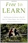 Free to Learn: Why Unleashing the Instinct to Play Will Make Our Children Happier, More Self-Reliant, and Better Students for Life