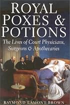 Royal Poxes and Potions: The Lives of the Royal Physicians, Surgeons and Apothecaries