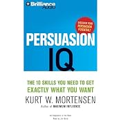 Persuasion IQ: The 10 Skills You Need to Get Exactly What You Want | [Kurt W. Mortensen]