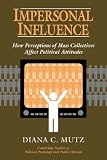Impersonal Influence: How Perceptions of Mass Collectives Affect Political Attitudes (Cambridge Studies in Public Opinion and Political Psychology)