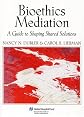 Bioethics Mediation: A Guide to Shaping Shared Solutions