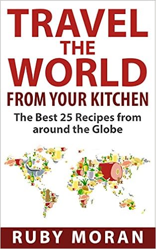 Travel the World from Your Kitchen: The Best 25 Recipes from around the Globe
