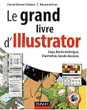 Le grand livre d Illustrator : Logos, dessin technique, illustration, BD avec Adobe Illustrator