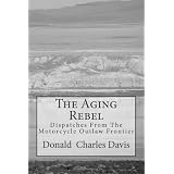 The Aging Rebel: Dispatches From The Motorcycle Outlaw Frontier