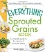 The Everything Sprouted Grains Book: A complete guide to the miracle of sprouted grains (Everything Series)