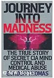 Journey Into Madness: The True Story of Secret CIA Mind Control and Medical Abuse