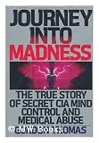 Journey Into Madness: The True Story of Secret CIA Mind Control and Medical Abuse