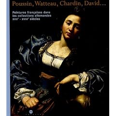 Peintures fran�aises dans les collections allemandes XVIIe-XVIIIe si�cles : Poussin, Watteau, Chardin, David...