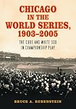 Chicago in the World Series, 1903-2005: The Cubs and White Sox in Championship Play