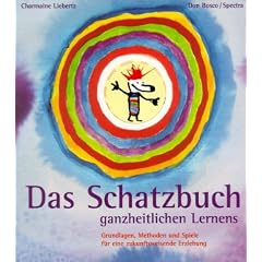 Das Schatzbuch ganzheitlichen Lernens: Grundlagen, Methoden und Spiele f�r eine zukunftsweisende Erziehung