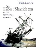 Sir Ernest Shackleton : Grandeur et endurance d\'un explorateur (1874-1922)