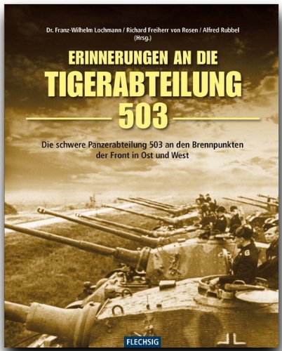 Flechsig Erinnerung an die Tiger-Abteilung 503: Die schwere Panzerabteilung 503 an den Brennpunkten der Front in Ost und West