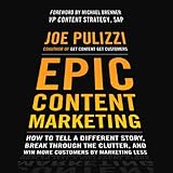 Epic Content Marketing: How to Tell a Different Story, Break through the Clutter, and Win More Customers by Marketing Less Epic Content Marketing: How to Tell a Different Story, Break through the Clutter, and Win More Customers by Marketing Less