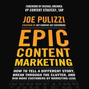 Epic Content Marketing: How to Tell a Different Story, Break through the Clutter, and Win More Customers by Marketing Less