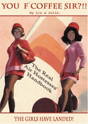 You F'Coffee Sir?!!!: The Real Air Hostesses' Handbook (Liz & Julie): The Real Air Hostesses' Handbook (Liz & Julie)