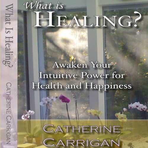What Is Healing? Awaken Your Intuitive Power for Health and Happiness