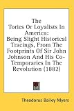 The Tories Or Loyalists In America: Being Slight Historical Tracings, From The Footprints Of Sir John Johnson And His Co-Temporaries In The Revolution (1882)