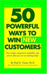 50 Powerful Ways to Win New Customers: Fast, Simple, Inexpensive, Profitable and Proven Ideas You Can Use Starting Today!