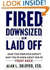 Fired, Downsized, or Laid Off: What Your Employer Doesn't Want You to Know About How to Fight Back