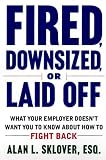 Fired, Downsized, or Laid Off: What Your Employer Doesn`t Want You to Know About How to Fight Back