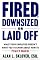 Fired, Downsized, or Laid Off: What Your Employer Doesn't Want You to Know About How to Fight Back