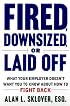 Fired, Down-Sized, or Laid-Off: What Your Employer Doesn't Want You to Know About How to Fight Back