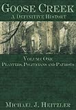 Goose Creek: A Definitive History: Volume One: Planters,...