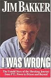 I Was Wrong: The Untold Story of the Shocking Journey from Ptl Power to Prison and beyond