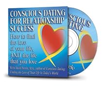 Conscious Dating for Relationship Success: How to Find the Love of Your Life, AND the Life That You Love
